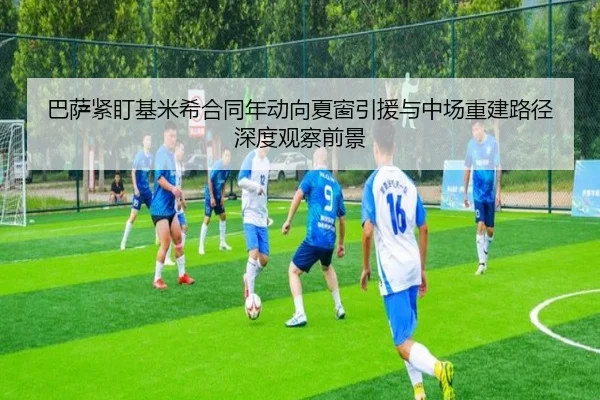 巴萨紧盯基米希合同年动向夏窗引援与中场重建路径深度观察前景